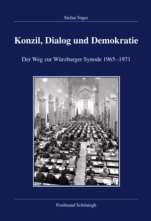 Stefan Voges, Konzil, Dialog und Demokratie. Der Weg zur Würzburger Synode 1965-1971, Paderborn 2015